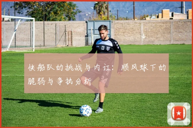 快船队的挑战与内讧：顺风球下的脆弱与争执分析