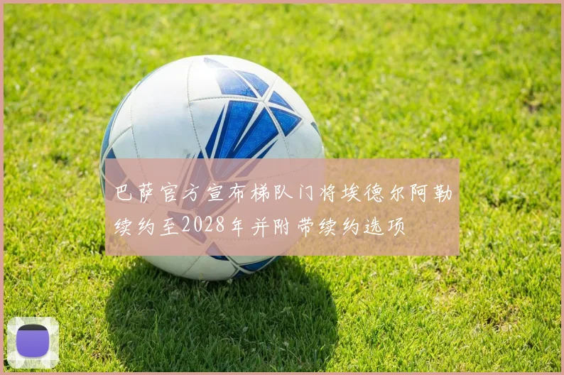 巴萨官方宣布梯队门将埃德尔阿勒续约至2028年并附带续约选项
