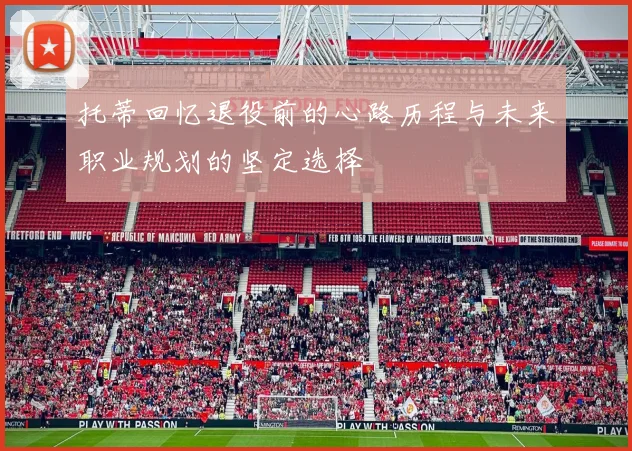 托蒂回忆退役前的心路历程与未来职业规划的坚定选择