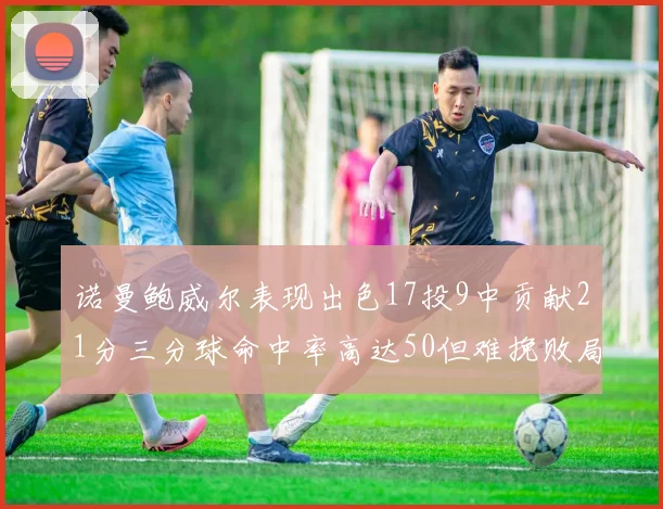 诺曼鲍威尔表现出色17投9中贡献21分三分球命中率高达50但难挽败局