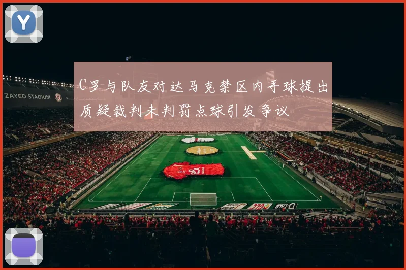 C罗与队友对达马克禁区内手球提出质疑裁判未判罚点球引发争议