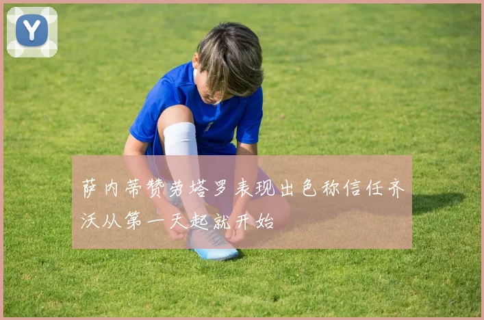 萨内蒂赞劳塔罗表现出色称信任齐沃从第一天起就开始