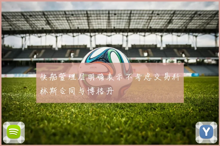 快船管理层明确表示不考虑交易科林斯合同与博格丹