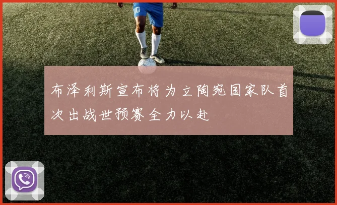 布泽利斯宣布将为立陶宛国家队首次出战世预赛全力以赴