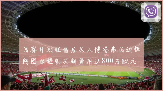 马赛计划租借后买入博塔弗戈边锋阿图尔强制买断费用达800万欧元