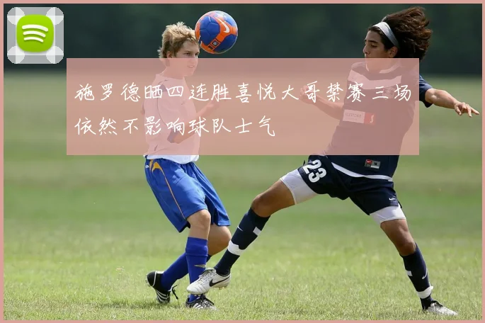 施罗德晒四连胜喜悦大哥禁赛三场依然不影响球队士气