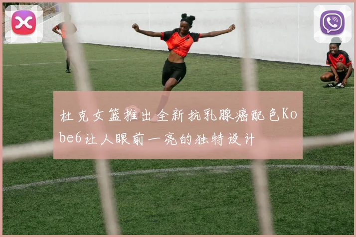 杜克女篮推出全新抗乳腺癌配色Kobe6让人眼前一亮的独特设计