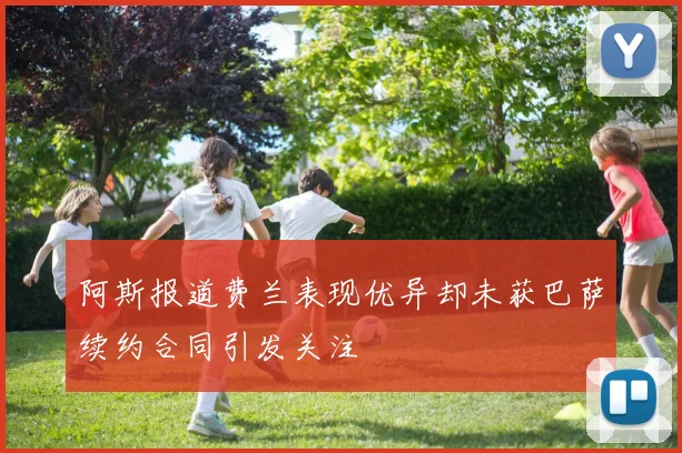 阿斯报道费兰表现优异却未获巴萨续约合同引发关注