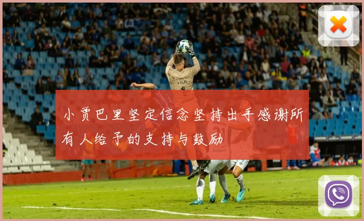 小贾巴里坚定信念坚持出手感谢所有人给予的支持与鼓励