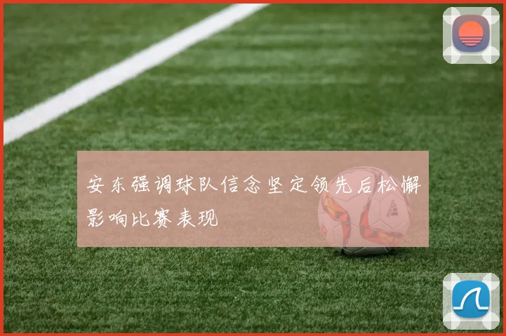 安东强调球队信念坚定领先后松懈影响比赛表现