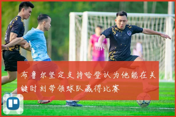 布鲁尔坚定支持哈登认为他能在关键时刻带领球队赢得比赛