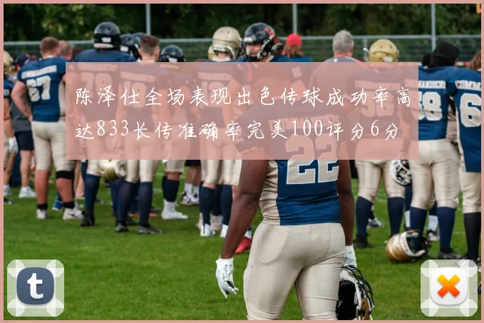 陈泽仕全场表现出色传球成功率高达833长传准确率完美100评分6分
